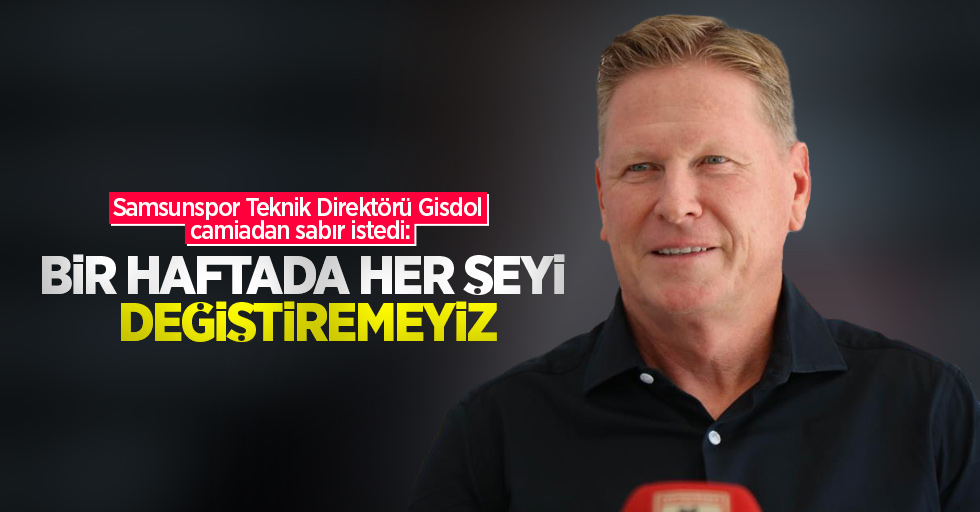 Samsunspor Teknik Direktörü Gisdol camiadan sabır istedi: Bir haftada her şeyi değiştiremeyiz