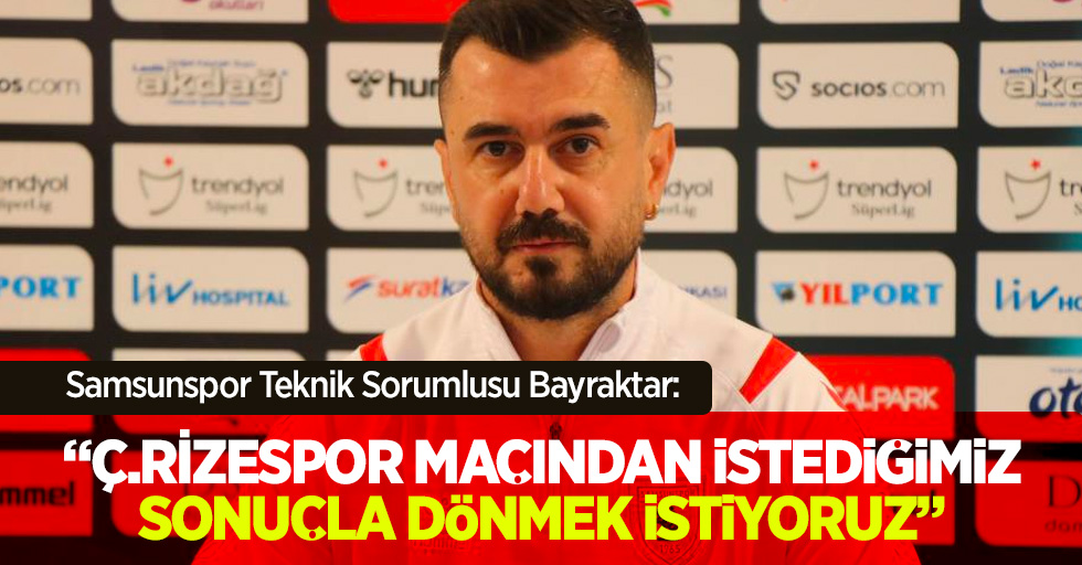 Samsunspor Teknik Sorumlusu Bayraktar: “Ç.Rizespor maçından istediğimiz sonuçla dönmek istiyoruz”