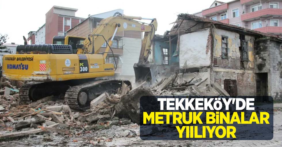 Tekkeköy'de metruk binalar yıkılıyor