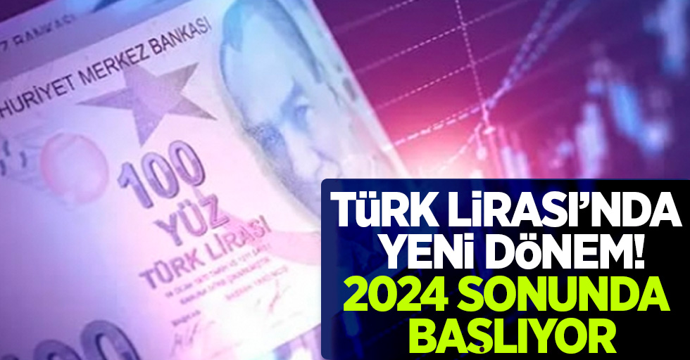 Türk lirası'nda yeni dönem! 2024 sonunda başlıyor