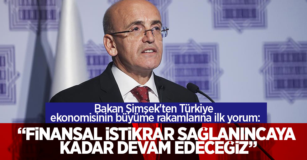 Bakan Şimşek'ten Türkiye ekonomisinin büyüme rakamlarına ilk yorum:  finansal istikrar sağlanıncaya kadar devam edeceğiz