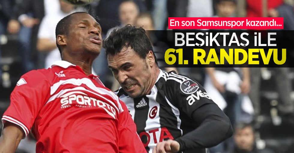 En son Samsunspor kazandı... Beşiktaş ile 61. RANDEVU 