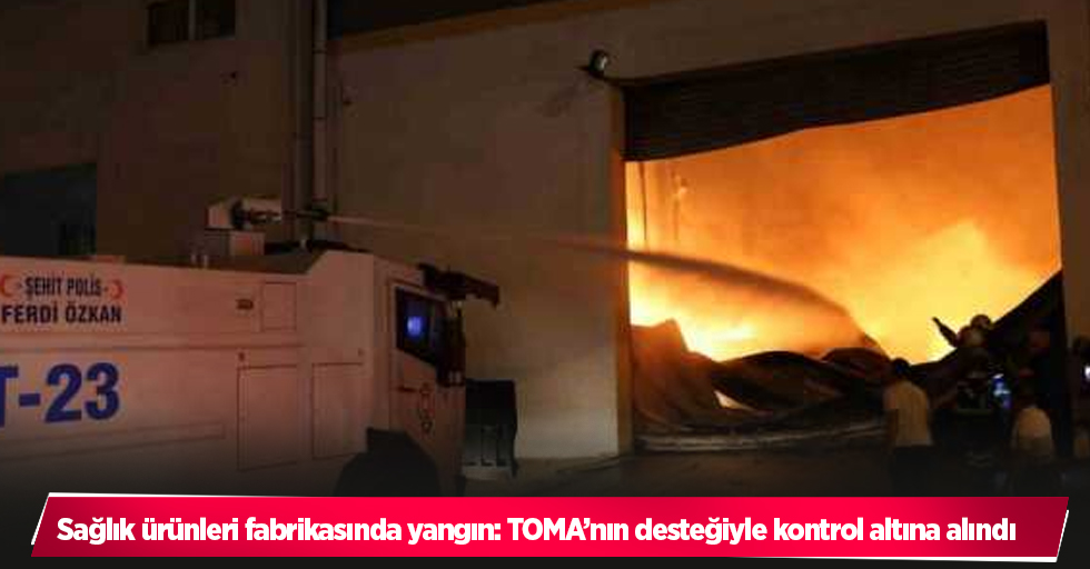 Sağlık ürünleri fabrikasında yangın: TOMA’nın desteğiyle kontrol altına alındı