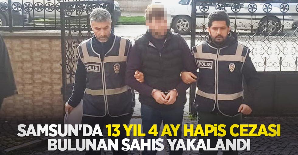 Samsun'da 13 yıl 4 ay hapis cezası bulunan şahıs yakalandı