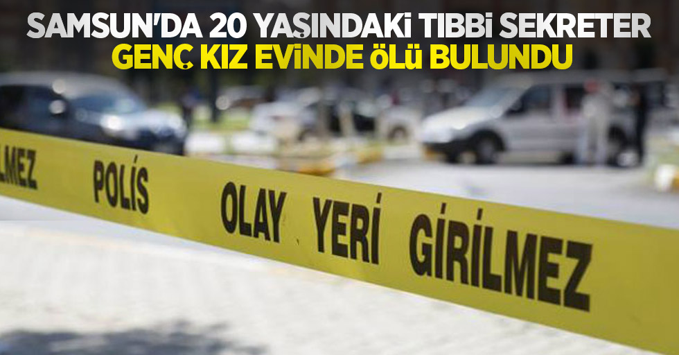 Samsun'da 20 yaşındaki tıbbi sekreter genç kız evinde ölü bulundu