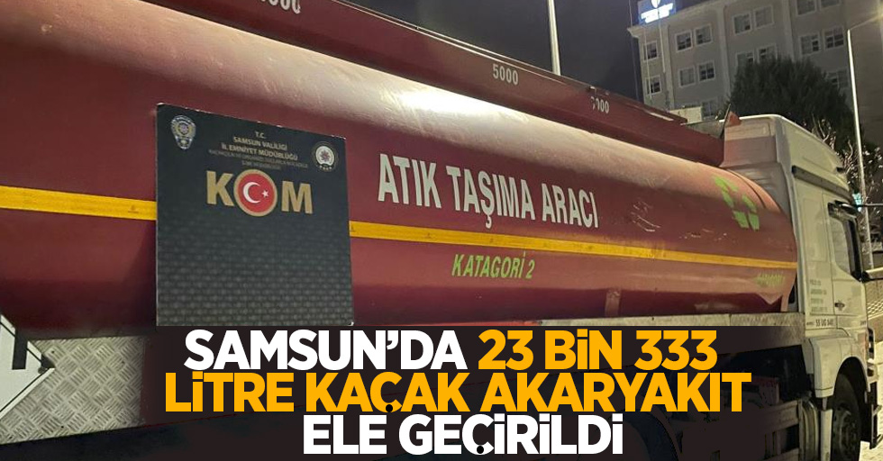 Samsun'da 23 bin 333 litre kaçak akaryakıt ele geçirildi