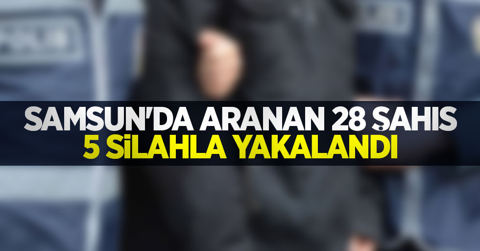 Samsun'da aranan 28 şahıs 5 silahla yakalandı