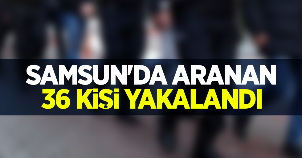 Samsun'da aranan 36 kişi yakalandı