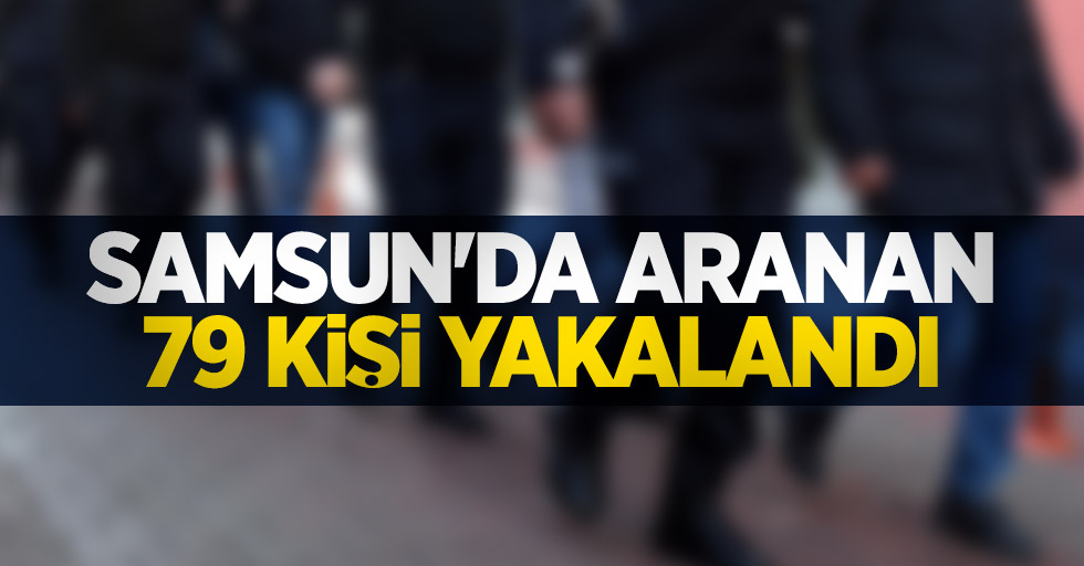 Samsun'da aranan 79 kişi yakalandı