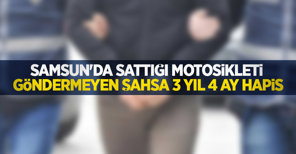 Samsun'da sattığı motosikleti göndermeyen şahsa 3 yıl 4 ay hapis