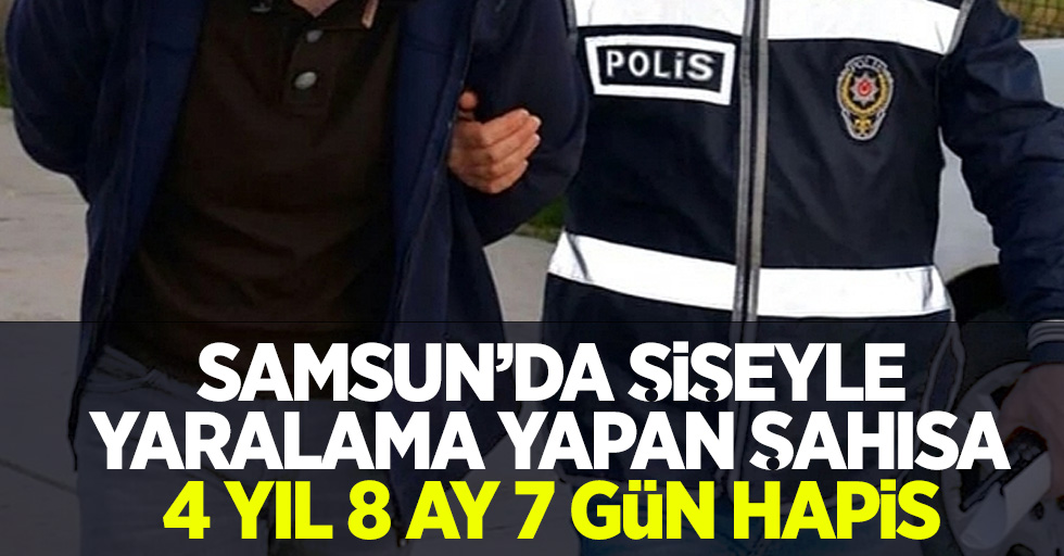 Samsun'da şişeyle yaralama yapan şahısa 4 yıl 8 ay 7 gün hapis