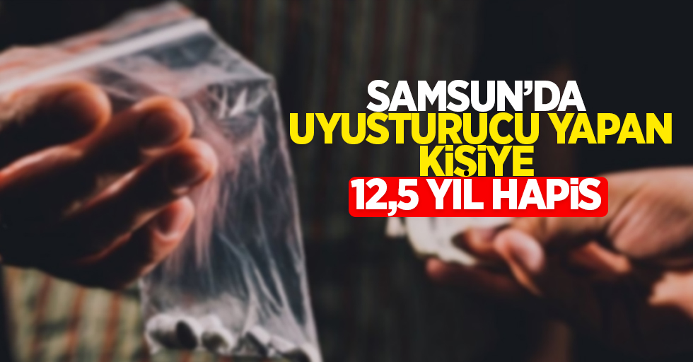 Samsun'da uyuşturucu yapan kişiye 12,5 yıl hapis