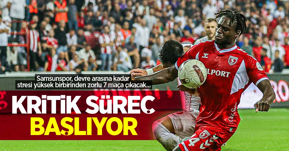 Samsunspor, devre arasına kadar stresi yüksek birbirinden zorlu 7 maça çıkacak... KRİTİK SÜREÇ BAŞLIYOR 
