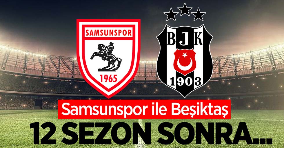 Samsunspor ile Beşiktaş 12 SEZON  SONRA ...