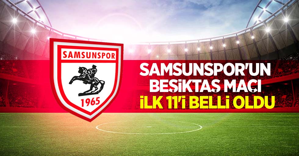 Samsunspor'un Beşiktaş maçı 11'i belli oldu