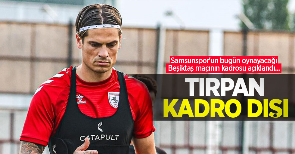 Samsunspor'un bugün oynayacağı Beşiktaş maçının kadrosu açıklandı...  TIRPAN  KADRO DIŞI 