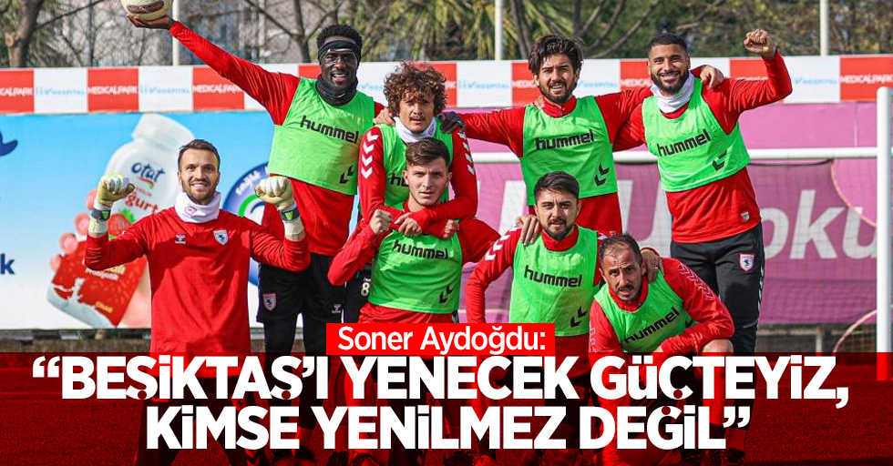 Soner Aydoğdu: “Beşiktaş’ı yenecek güçteyiz, kimse yenilmez değil”