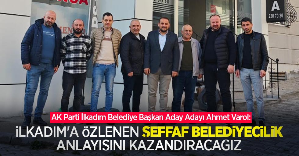 Ahmet Varol: İlkadım'a özlenen şeffaf belediyecilik anlayışını kazandıracağız