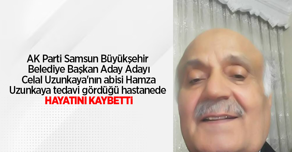 AK Parti Samsun Büyükşehir Belediye Başkan Aday Adayı Celal Uzunkaya'nın abisi Hamza Uzunkaya tedavi gördüğü hastanede hayatını kaybetti.