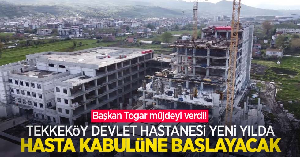 Başkan Togar müjdeyi verdi! Tekkeköy Devlet Hastanesi yeni yılda hasta kabulüne başlayacak