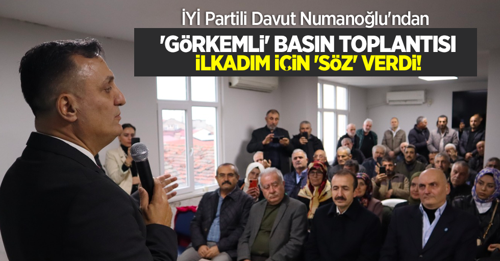 İYİ Partili Davut Numanoğlu'ndan  'GÖRKEMLİ' basın toplantısı  İLKADIM İÇİN 'SÖZ' VERDİ!