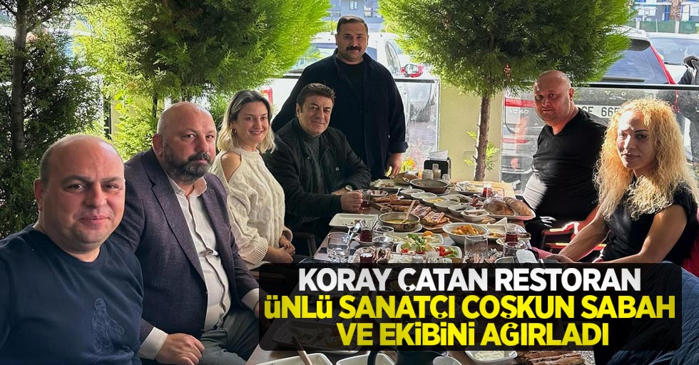 Koray Çatan Restoran, ünlü sanatçı Coşkun Sabah ve ekibini ağırladı