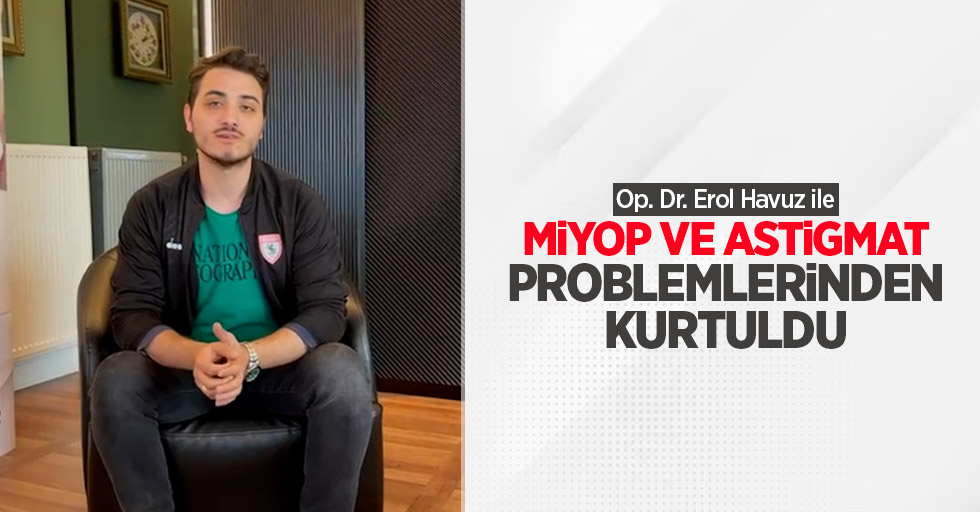 Op. Dr. Erol Havuz ile miyop ve astigmat problemlerinden kurtuldu