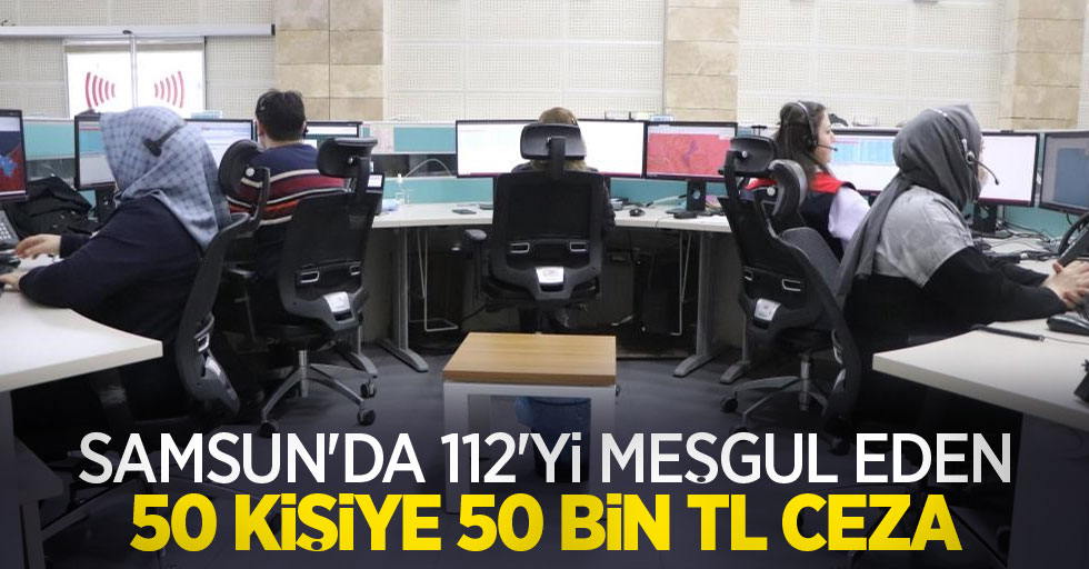 Samsun'da 112'yi meşgul eden 50 kişiye 50 bin TL ceza