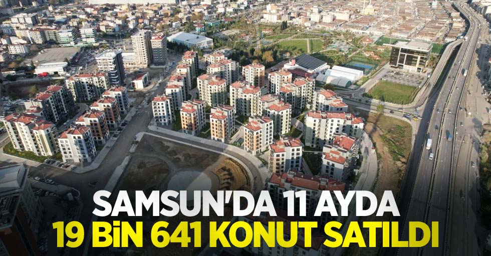 Samsun'da 11 ayda 19 bin 641 konut satıldı