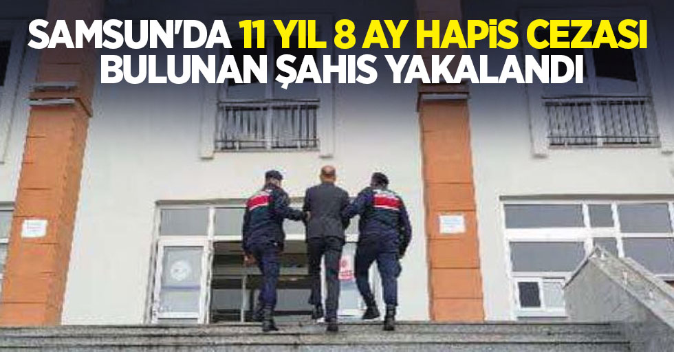 Samsun'da 11 yıl 8 ay hapis cezası bulunan şahıs yakalandı