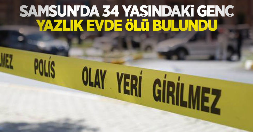 Samsun'da 34 yaşındaki genç yazlık evde ölü bulundu