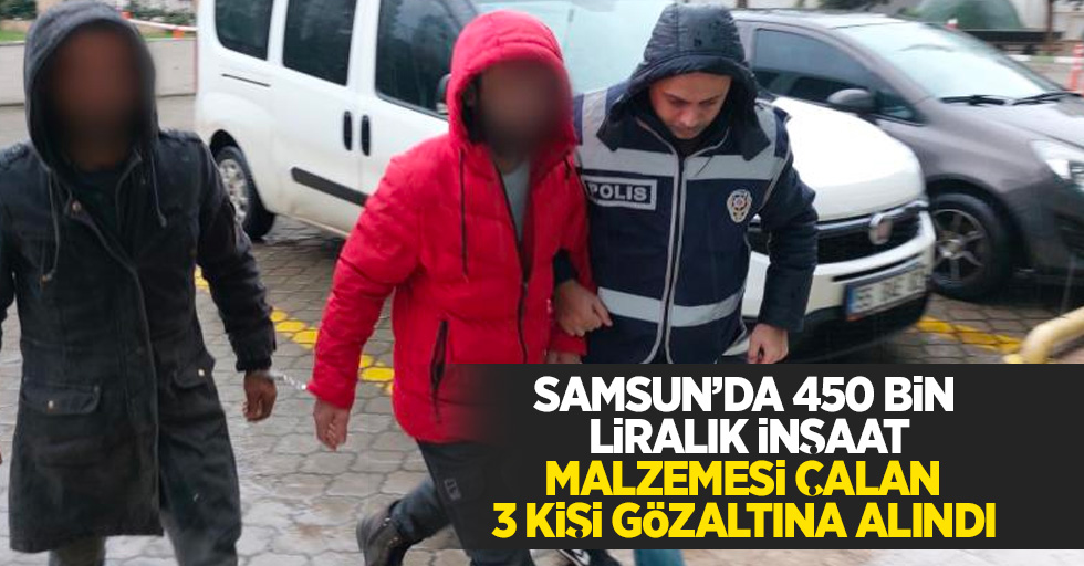 Samsun'da 450 bin liralık inşaat malzemesi çalan 3 kişi gözaltına alındı