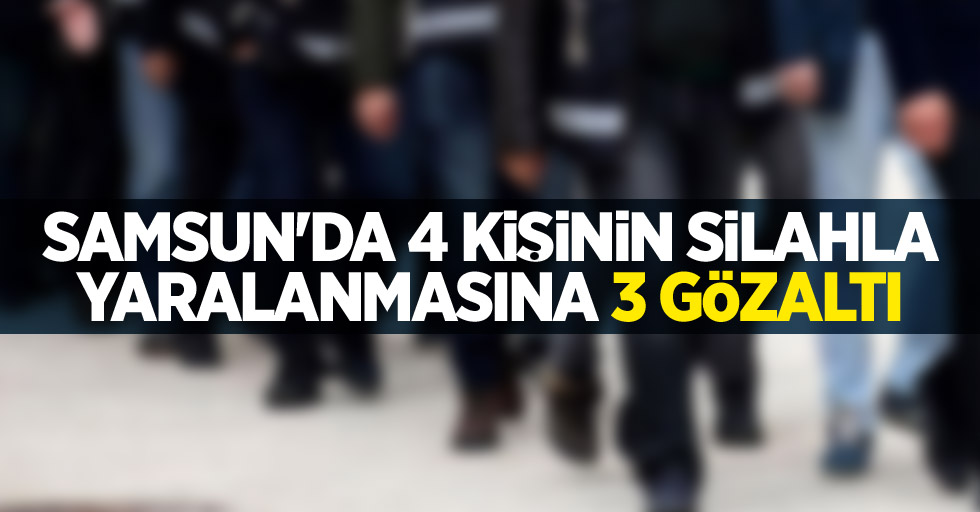 Samsun'da 4 kişinin silahla yaralanmasına 3 gözaltı