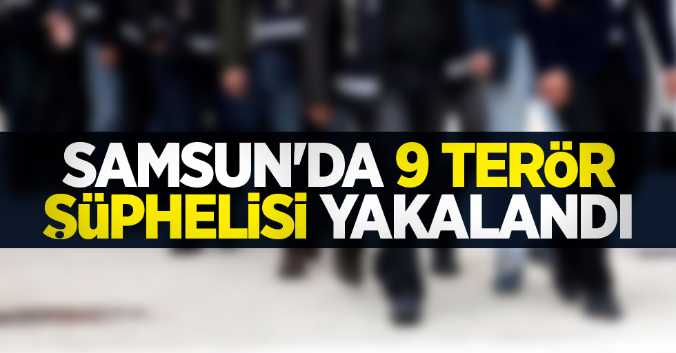 Samsun'da 9 terör şüphelisi yakalandı