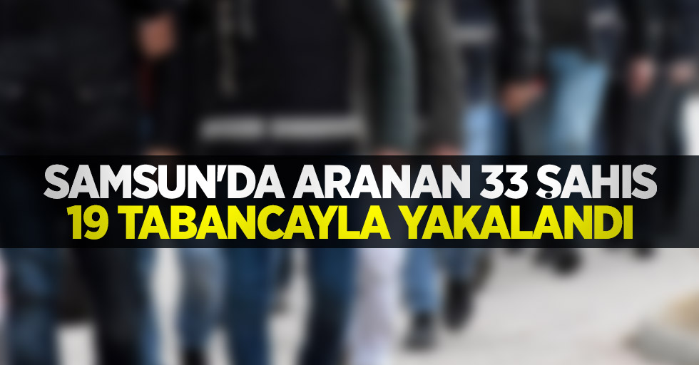 Samsun'da aranan 33 şahıs 19 tabancayla yakalandı
