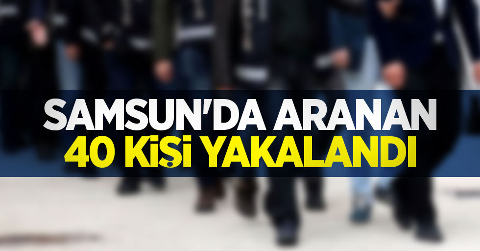 Samsun'da aranan 40 kişi yakalandı