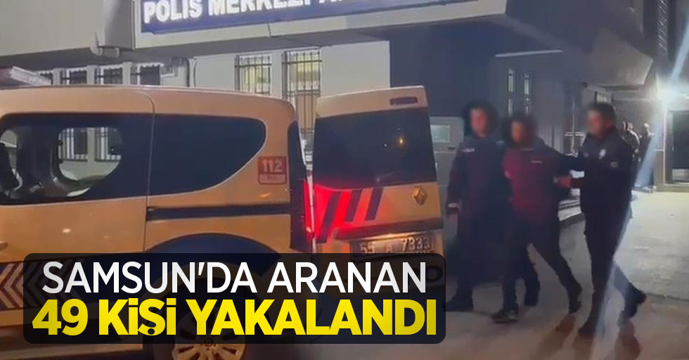 Samsun'da aranan 49 kişi yakalandı