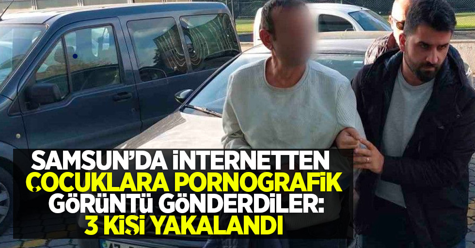 Samsun'da internetten çocuklara pornografik görüntü gönderdiler: 3 kişi yakalandı