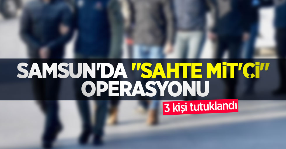 Samsun'da "sahte MİT'çi" operasyonu: 3 kişi tutuklandı