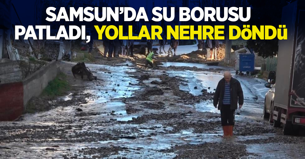 Samsun'da su borusu patladı,yollar nehre döndü