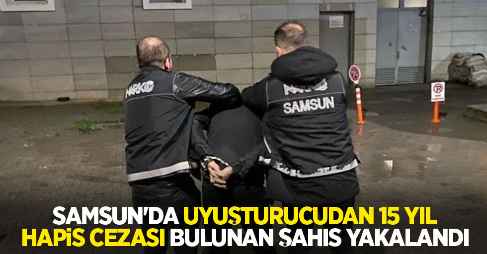 Samsun'da uyuşturucudan 15 yıl hapis cezası bulunan şahıs yakalandı