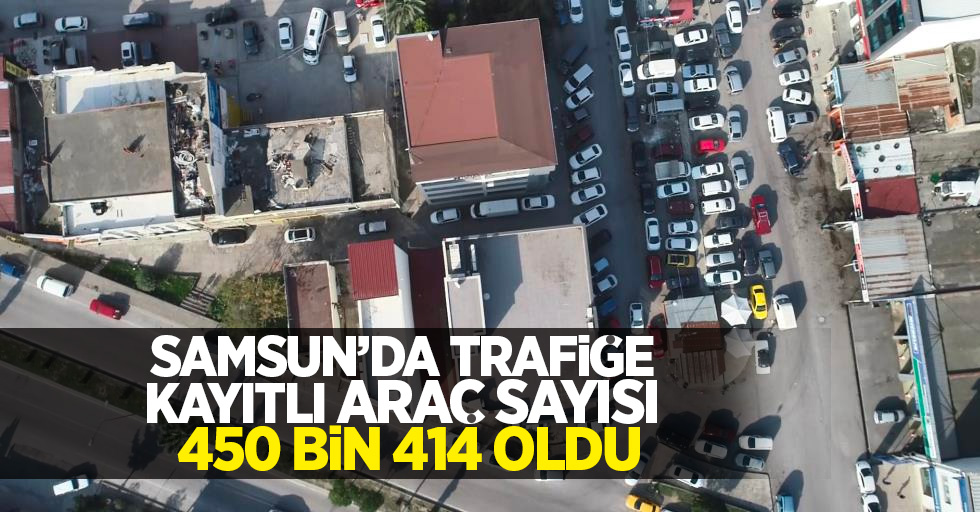 Samsun’da trafiğe kayıtlı araç sayısı 450 bin 414 oldu