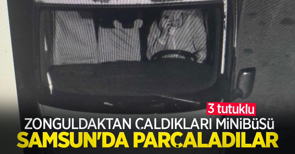 Zonguldak'tan çaldıkları minibüsü Samsun'da parçaladılar: 3 tutuklu