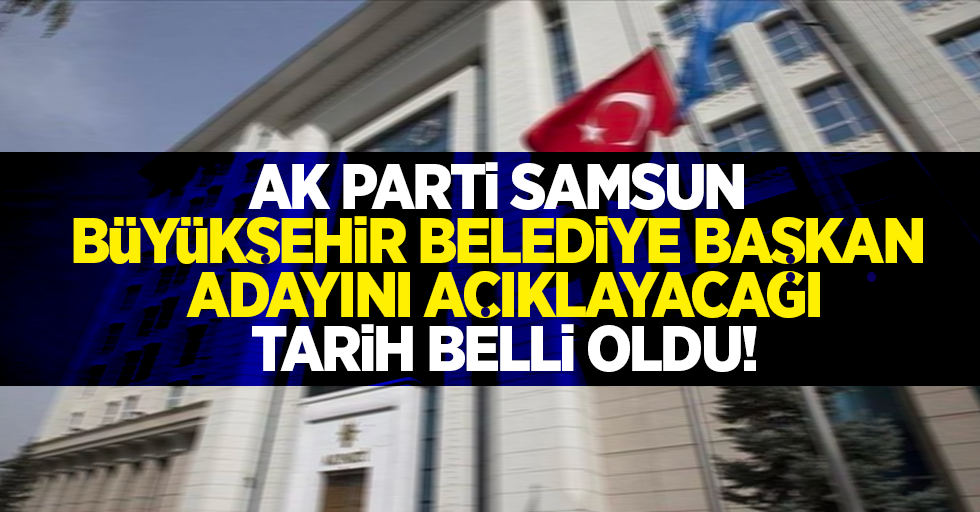 Ak Parti Samsun Büyükşehir Belediye Başkan adayını açıklayacağı tarih belli oldu!