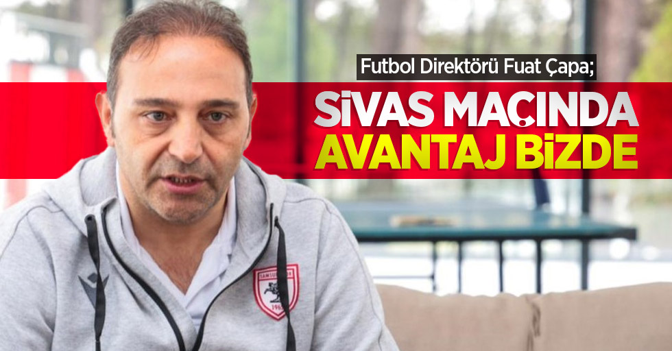 Futbol Direktörü Fuat Çapa; SİVAS MAÇINDA AVANTAJ BİZ DE 