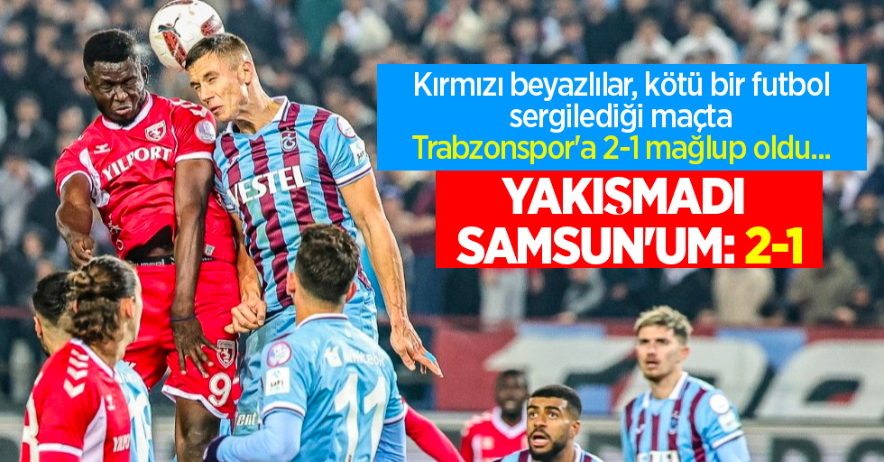 Kırmızı beyazlılar, kötü bir futbol sergilediği maçta Trabzonspor'a 2-1 mağlup oldu ...    YAKIŞMADI   SAMSUN'UM 2-1
