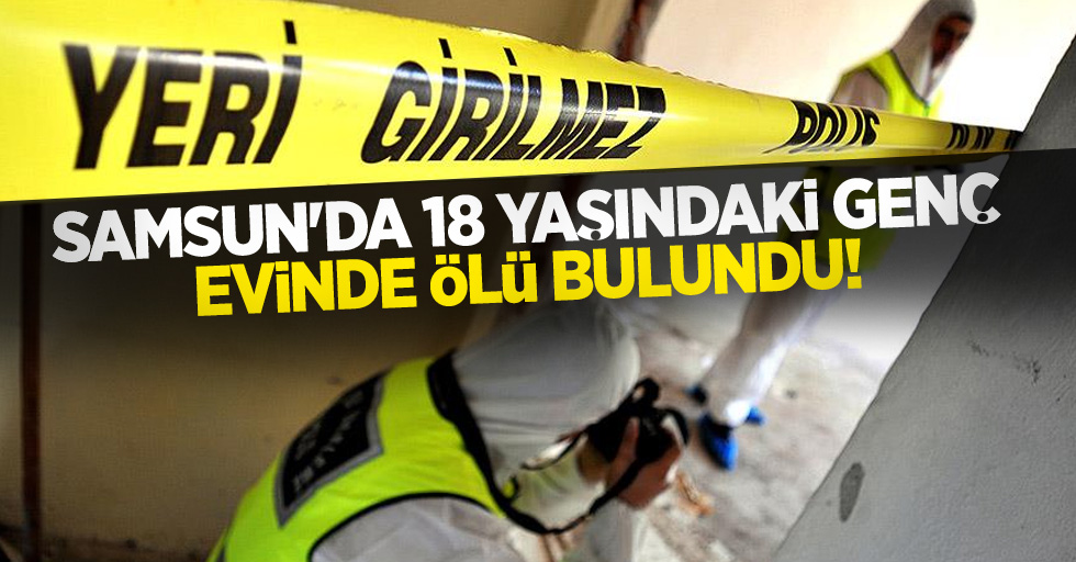 Samsun'da 18 yaşındaki genç evinde ölü bulundu