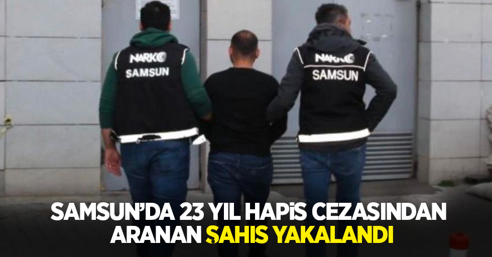 Samsun'da 23 yıl hapis cezasından aranan şahıs yakalandı