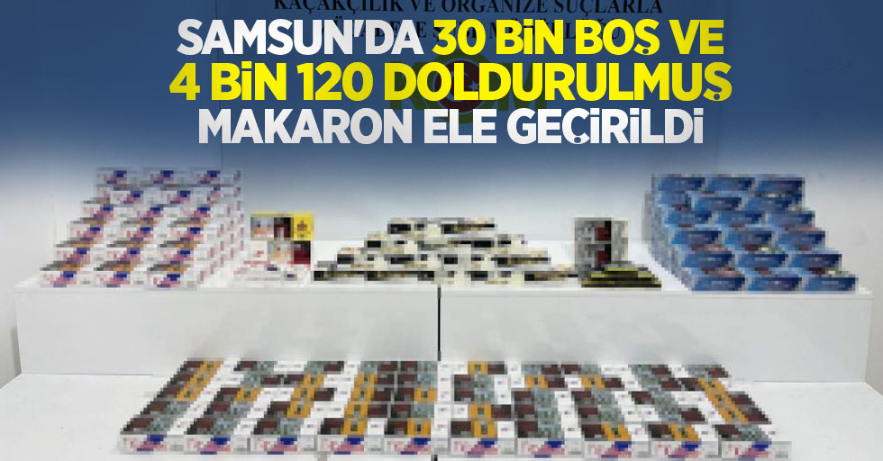 Samsun'da 30 bin boş ve 4 bin 120 doldurulmuş makaron ele geçirildi