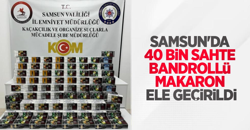 Samsun'da 40 bin sahte bandrollü makaron ele geçirildi